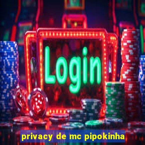 privacy de mc pipokinha